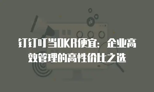 钉钉叮当OKR便宜：企业高效管理的高性价比之选