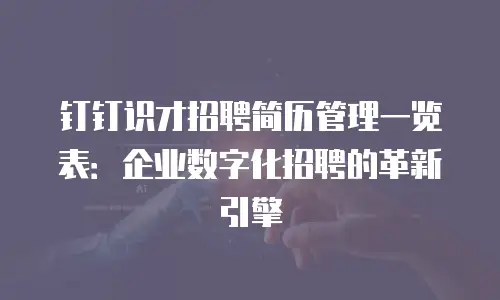 钉钉识才招聘简历管理一览表：企业数字化招聘的革新引擎