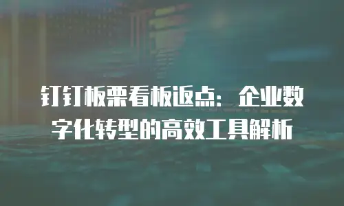 钉钉板栗看板返点：企业数字化转型的高效工具解析