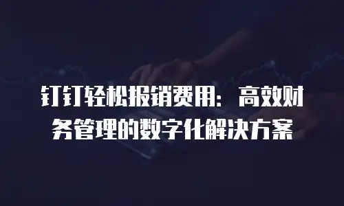 钉钉轻松报销费用：高效财务管理的数字化解决方案