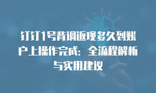 钉钉1号背调返现多久到账户上操作完成：全流程解析与实用建议