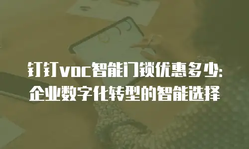 钉钉voc智能门锁优惠多少：企业数字化转型的智能选择