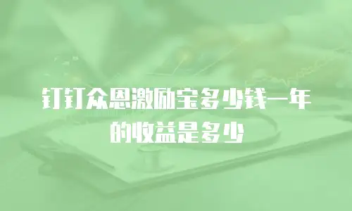 钉钉众恩激励宝多少钱一年的收益是多少