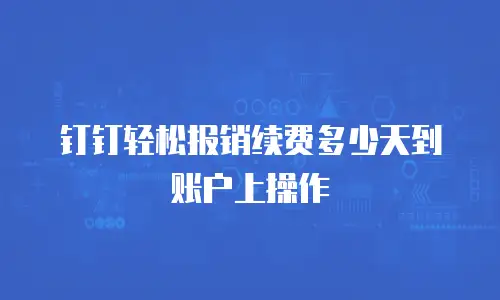 钉钉轻松报销续费多少天到账户上操作