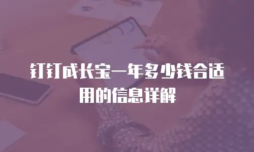 钉钉成长宝一年多少钱合适用的信息详解