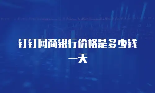 钉钉网商银行价格是多少钱一天