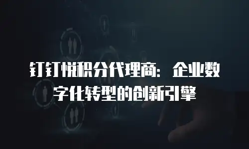 钉钉悦积分代理商：企业数字化转型的创新引擎