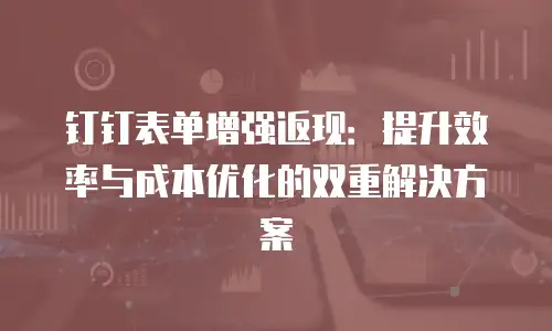 钉钉表单增强返现：提升效率与成本优化的双重解决方案