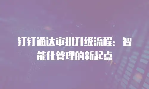 钉钉通达审批升级流程：智能化管理的新起点