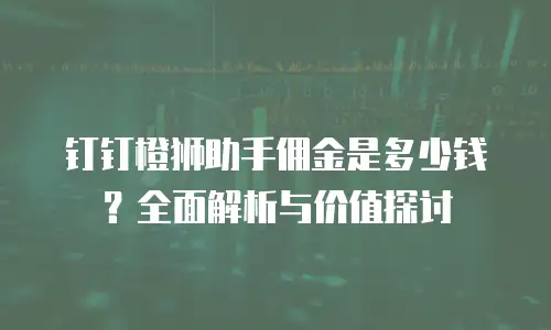 钉钉橙狮助手佣金是多少钱？全面解析与价值探讨