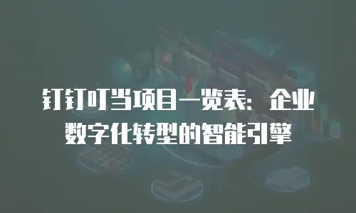 钉钉叮当项目一览表：企业数字化转型的智能引擎