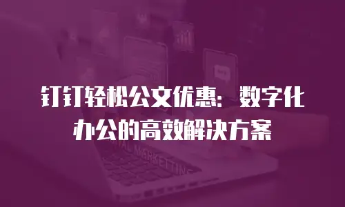 钉钉轻松公文优惠：数字化办公的高效解决方案