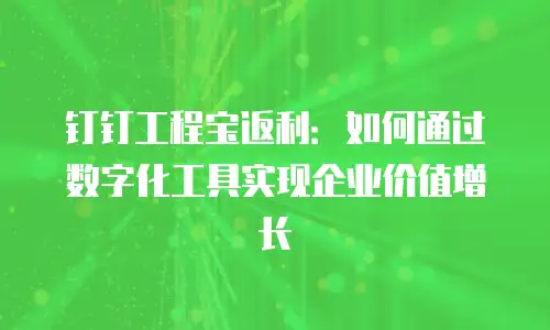 钉钉工程宝返利：如何通过数字化工具实现企业价值增长