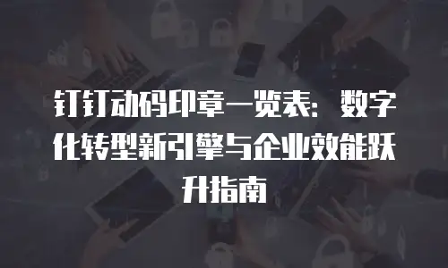 钉钉动码印章一览表：数字化转型新引擎与企业效能跃升指南