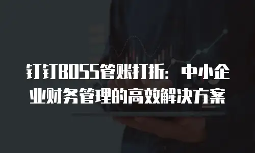 钉钉BOSS管账打折：中小企业财务管理的高效解决方案