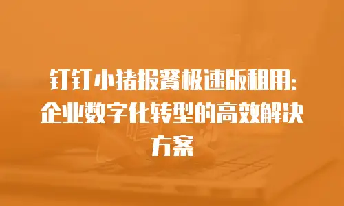 钉钉小猪报餐极速版租用：企业数字化转型的高效解决方案