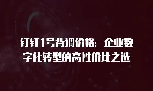 钉钉1号背调价格：企业数字化转型的高性价比之选