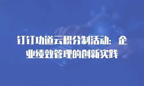 钉钉功道云积分制活动：企业绩效管理的创新实践