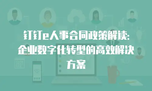 钉钉e人事合同政策解读：企业数字化转型的高效解决方案