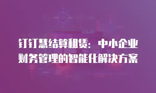 钉钉慧结算租赁：中小企业财务管理的智能化解决方案