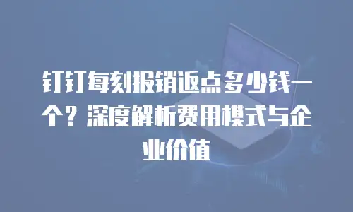 钉钉每刻报销返点多少钱一个？深度解析费用模式与企业价值