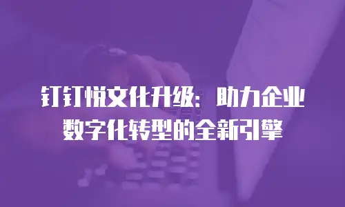 钉钉悦文化升级：助力企业数字化转型的全新引擎
