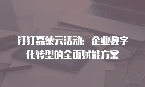钉钉嘉策云活动：企业数字化转型的全面赋能方案