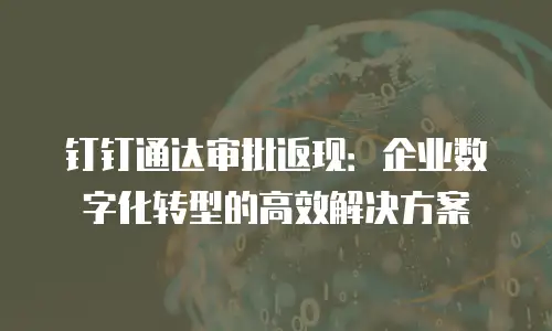 钉钉通达审批返现：企业数字化转型的高效解决方案