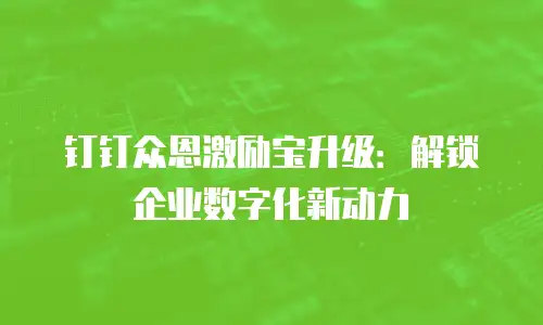 钉钉众恩激励宝升级：解锁企业数字化新动力