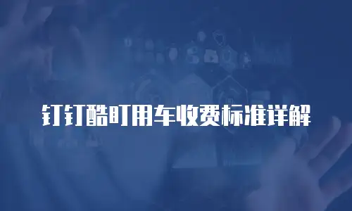 钉钉酷盯用车收费标准详解