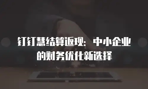 钉钉慧结算返现：中小企业的财务优化新选择