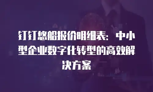 钉钉悠船报价明细表：中小型企业数字化转型的高效解决方案
