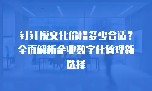 钉钉悦文化价格多少合适？全面解析企业数字化管理新选择