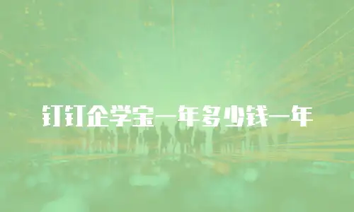钉钉企学宝一年多少钱一年