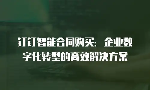 钉钉智能合同购买：企业数字化转型的高效解决方案