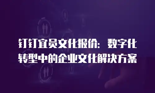 钉钉宜员文化报价：数字化转型中的企业文化解决方案