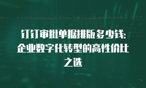 钉钉审批单据排版多少钱：企业数字化转型的高性价比之选