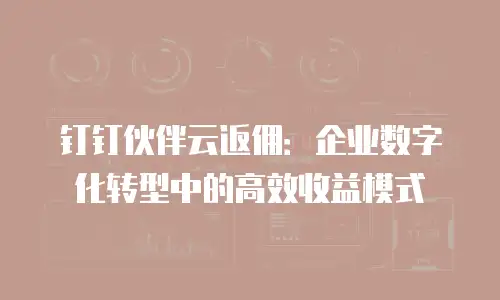 钉钉伙伴云返佣：企业数字化转型中的高效收益模式