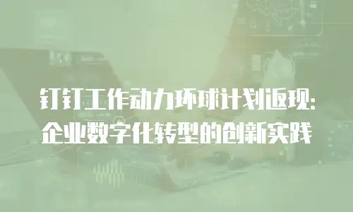 钉钉工作动力环球计划返现：企业数字化转型的创新实践