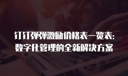 钉钉弹弹激励价格表一览表：数字化管理的全新解决方案