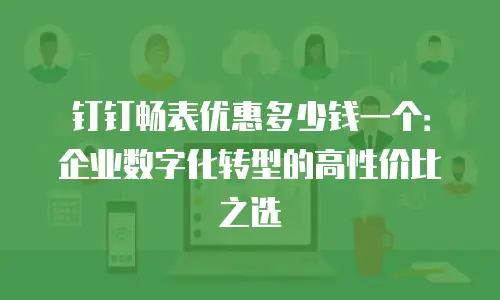 钉钉畅表优惠多少钱一个：企业数字化转型的高性价比之选