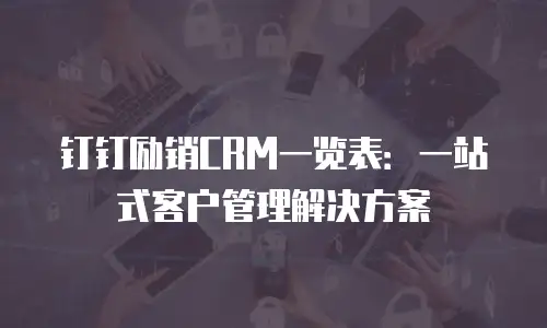 钉钉励销CRM一览表：一站式客户管理解决方案