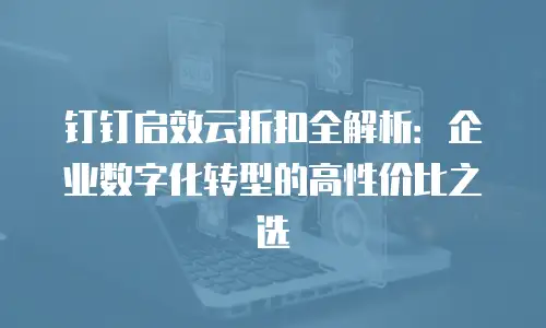钉钉启效云折扣全解析：企业数字化转型的高性价比之选
