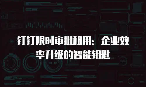 钉钉限时审批租用：企业效率升级的智能钥匙