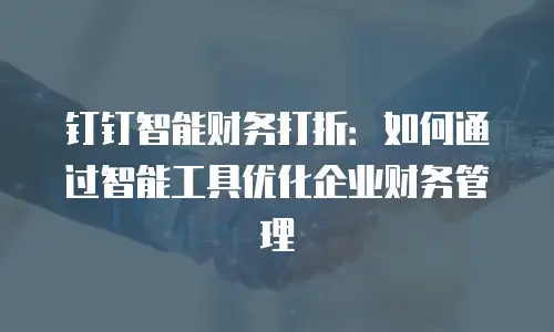 钉钉智能财务打折：如何通过智能工具优化企业财务管理
