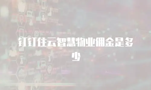 钉钉住云智慧物业佣金是多少