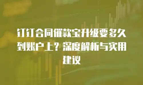 钉钉合同催款宝升级要多久到账户上？深度解析与实用建议