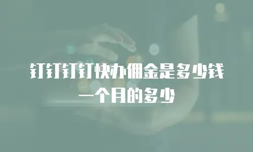 钉钉钉钉快办佣金是多少钱一个月的多少