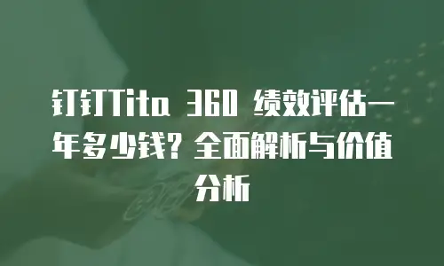 钉钉Tita 360 绩效评估一年多少钱？全面解析与价值分析
