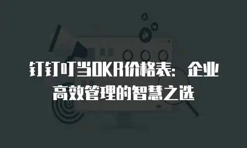 钉钉叮当OKR价格表：企业高效管理的智慧之选